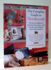 The Complete Guide to Needlecraft: The New Handbook of Practical Instruction, With Step-By-Step Techniques and Creative Projects