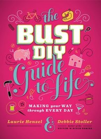 The Bust DIY Guide to Life: Making Your Way Through Every Day (Bust Magazine)