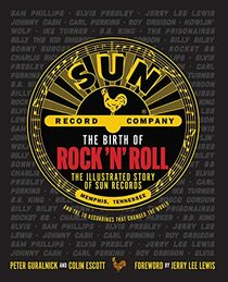 The Birth of Rock 'n' Roll: The Illustrated Story of Sun Records and the 70 Recordings That Changed the World