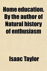 Home education. By the author of Natural history of enthusiasm