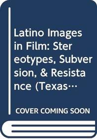 Latino Images in Film: Stereotypes, Subversion,  Resistance (Texas Film and Media Studies Series)