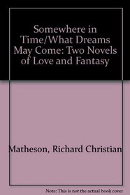Somewhere in Time/What Dreams May Come: Two Novels of Love and Fantasy