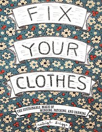 Fix Your Clothes: The Sustainable Magic of Mending, Patching, and Darning