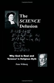 The Science Delusion: Why God Is Real And 'Science' Is Religious Myth