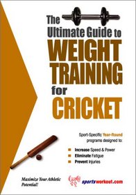 The Ultimate Guide To Weight Training for Cricket (The Ultimate Guide to Weight Training for Sports, 8) (The Ultimate Guide to Weight Training for Sports, ... Guide to Weight Training for Sports, 8)