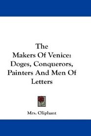 The Makers Of Venice: Doges, Conquerors, Painters And Men Of Letters