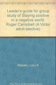 Leader's guide for group study of Staying positive in a negative world, Roger Campbell (A Victor adult elective)