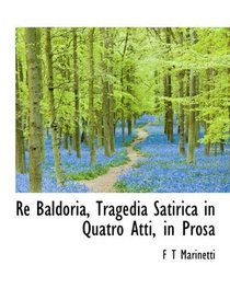 Re Baldoria, Tragedia Satirica in Quatro Atti, in Prosa