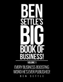 Ben Settle's Big Book of Business!: Every Business-Boosting Word He's Ever Published!