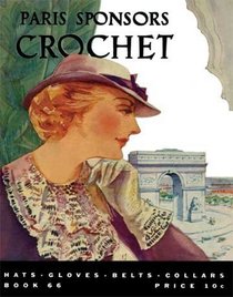Paris Sponsors Crochet -- Vintage Patterns for 1930s Hats, Gloves, Belts and Collars (Book 66)