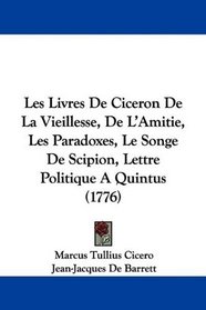 Les Livres De Ciceron De La Vieillesse, De L'Amitie, Les Paradoxes, Le Songe De Scipion, Lettre Politique A Quintus (1776) (French Edition)