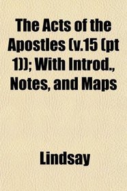 The Acts of the Apostles (v.15 (pt 1)); With Introd., Notes, and Maps