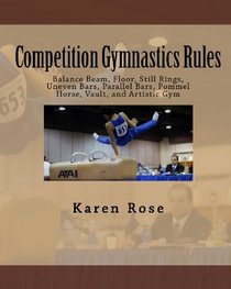 Competition Gymnastics Rules: Balance Beam, Floor, Still Rings, Uneven Bars, Parallel Bars, Pommel Horse, Vault, and Artistic Gym