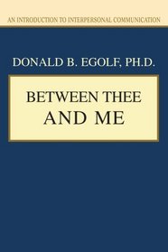 BETWEEN THEE AND ME: An Introduction to Interpersonal Communication