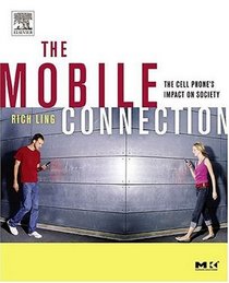 The Mobile Connection : The Cell Phone's Impact on Society (The Morgan Kaufmann Series in Interactive Technologies)