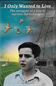 I Only Wanted to Live (A WW2 Jewish Boy Holocaust Survival True Story (World War II Memoir))