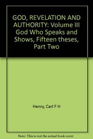 GOD, REVELATION AND AUTHORITY: Volume III God Who Speaks and Shows, Fifteen theses, Part Two