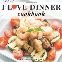 I Love Dinner Cookbook: Easy Dinner Recipes That Will Make You Love Dinner Again