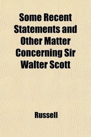 Some Recent Statements and Other Matter Concerning Sir Walter Scott