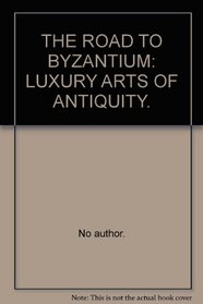 THE ROAD TO BYZANTIUM: LUXURY ARTS OF ANTIQUITY.