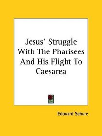 Jesus' Struggle With the Pharisees and His Flight to Caesarea