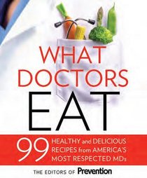 What Doctors Eat: How the Country's Most Respected MD's Use Food to Stay Slim, Boost Energy, Build Brain Power, and Never Get Sick