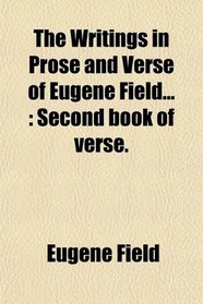 The Writings in Prose and Verse of Eugene Field...: Second book of verse.
