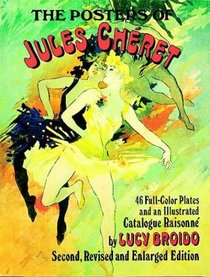 The Posters of Jules Cheret : 46 Full-Color Plates and an Illustrated Catalogue Raisonne, Second, Revised and Enlarged Edition