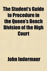 The Student's Guide to Procedure in the Queen's Bench Division of the High Court