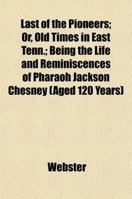 Last of the Pioneers; Or, Old Times in East Tenn.; Being the Life and Reminiscences of Pharaoh Jackson Chesney (Aged 120 Years)