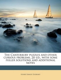 The Canterbury puzzles and other curious problems. 2d ed., with some fuller solutions and additional notes