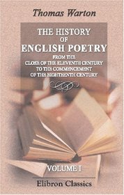 The History of English Poetry, from the Close of the Eleventh Century to the Commencement of the Eighteenth Century: Including the Notes of Ritson, Ashby, Douce, and Park. Volume 1