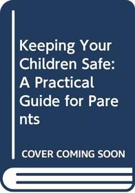 Keeping Your Children Safe: A Practical Guide for Parents