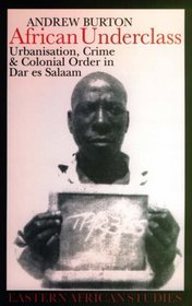 African Underclass: Urbanisation, Crime & Colonial Order in Dar Es Salaam (Eastern African Studies)