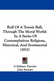 Roll Of A Tennis Ball, Through The Moral World: In A Series Of Contemplations Religious, Historical, And Sentimental (1812)