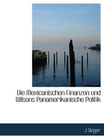 Die Mexicanischen Finanzen und Wilsons Panamerikanische Politik (German Edition)