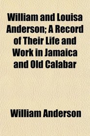 William and Louisa Anderson; A Record of Their Life and Work in Jamaica and Old Calabar