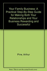 Your Family Business: A Practical Step-By-Step Guide for Making Both Your Relationships and Your Business Rewarding and Successful
