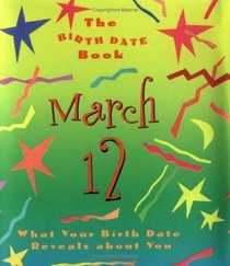 The Birth Date Book March 12: What Your Birthday Reveals About You (Birth Date Books)