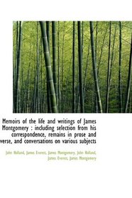Memoirs of the life and writings of James Montgomery: including selection from his correspondence,
