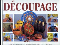 The Step by Step Art of Decoupage: How to Use Paper Motifs to Create over 80 Designs
