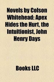 Novels by Colson Whitehead: Apex Hides the Hurt, the Intuitionist, John Henry Days