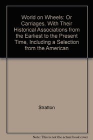 World on Wheels: Or Carriages, With Their Historical Associations from the Earliest to the Present Time, Including a Selection from the American