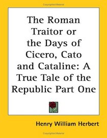 The Roman Traitor or the Days of Cicero, Cato and Cataline: A True Tale of the Republic Part One