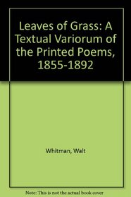 Leaves of Grass: A Textual Variorum of the Printed Poems, 1855-1892 (Collected Writings of Walt Whitman)