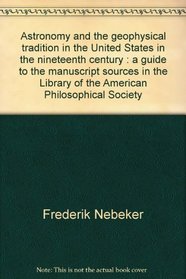 Astronomy and the geophysical tradition in the United States in the nineteenth century : a guide to the manuscript sources in the Library of the American Philosophical Society
