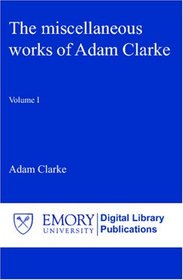The miscellaneous works of Adam Clarke: Volume I