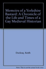 Memoirs of a Yorkshire Bastard: A Chronicle of the Life and Times of a Gay Medieval Historian