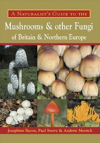 A Naturalist's Guide to the Mushrooms and other Fungi of Britain & Northern Europe (Naturalists' Guides)