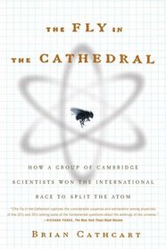 The Fly in the Cathedral : How a Group of Cambridge Scientists Won the International Race to Split the Atom